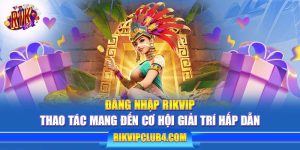 Đăng Nhập Rikvip - Thao Tác Mang Đến Cơ Hội Giải Trí Hấp Dẫn