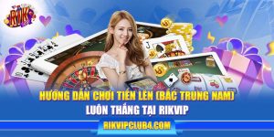 Cách chơi Tiến Lên Rikvip Bắc Trung Nam luôn thắng