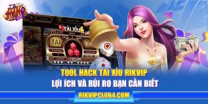 Tool hack tài xỉu Rikvip | Lợi ích và rủi ro bạn cần biết